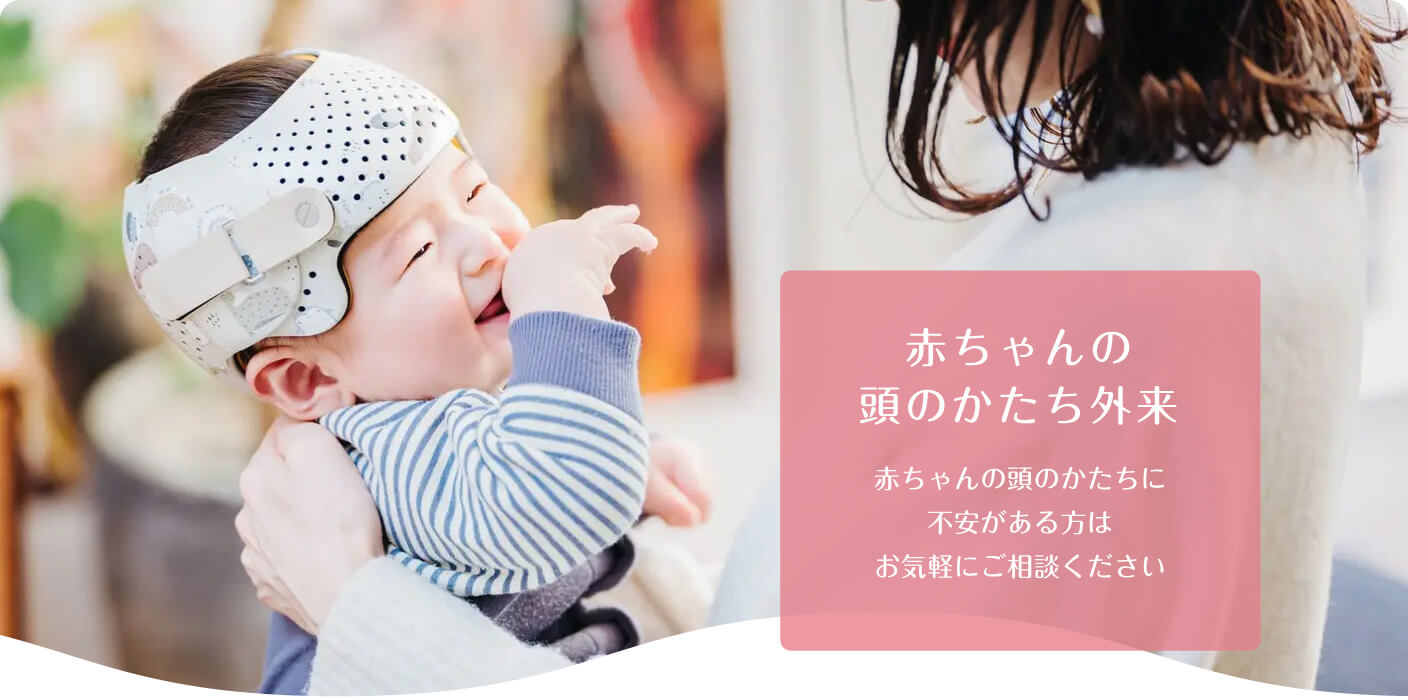 赤ちゃんの頭のかたち外来 赤ちゃんの頭のかたちに不安がある方はお気軽にご相談ください